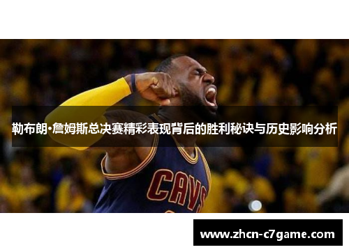 勒布朗·詹姆斯总决赛精彩表现背后的胜利秘诀与历史影响分析