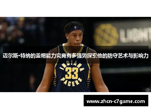 迈尔斯·特纳的盖帽能力究竟有多强势探索他的防守艺术与影响力