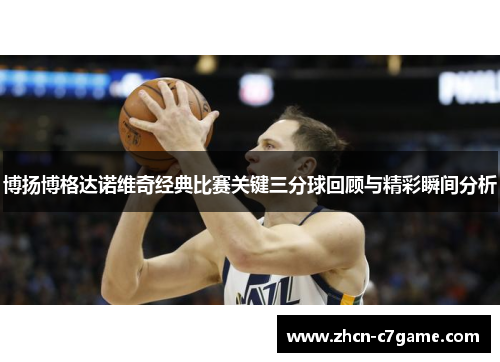 博扬博格达诺维奇经典比赛关键三分球回顾与精彩瞬间分析