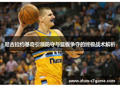尼古拉约基奇引领防守与篮板争夺的终极战术解析