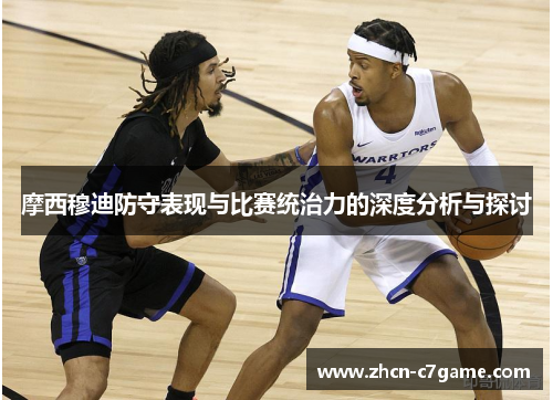 摩西穆迪防守表现与比赛统治力的深度分析与探讨