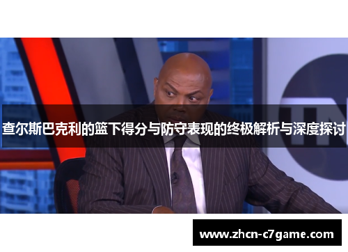 查尔斯巴克利的篮下得分与防守表现的终极解析与深度探讨