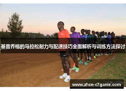 基普乔格的马拉松耐力与配速技巧全面解析与训练方法探讨
