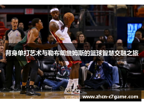 背身单打艺术与勒布朗詹姆斯的篮球智慧交融之旅