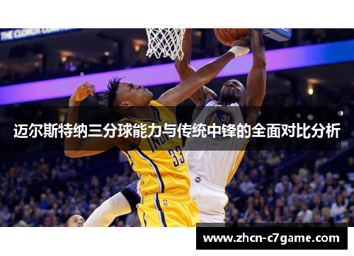 迈尔斯特纳三分球能力与传统中锋的全面对比分析