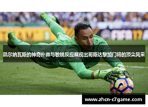 凯尔纳瓦斯的神奇扑救与敏锐反应展现出哥斯达黎加门将的顶尖风采