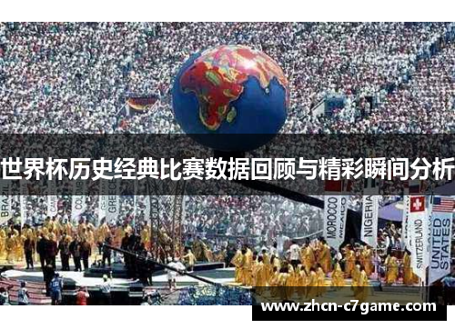 世界杯历史经典比赛数据回顾与精彩瞬间分析