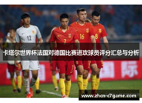 卡塔尔世界杯法国对德国比赛进攻球员评分汇总与分析