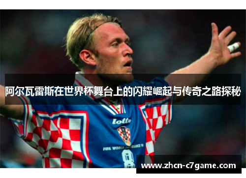 阿尔瓦雷斯在世界杯舞台上的闪耀崛起与传奇之路探秘