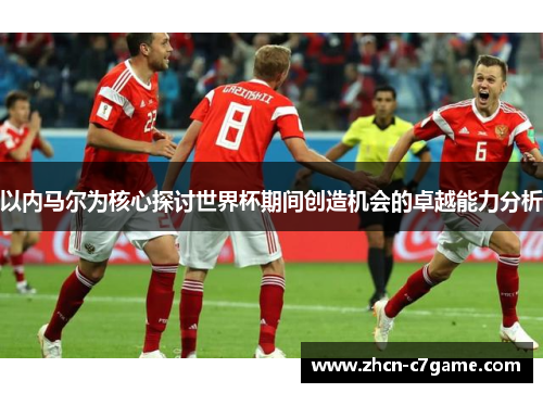 以内马尔为核心探讨世界杯期间创造机会的卓越能力分析