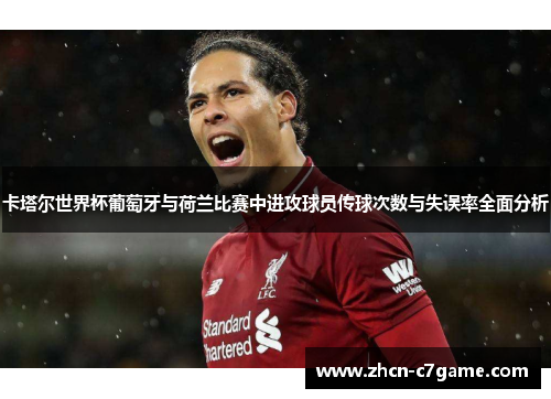 卡塔尔世界杯葡萄牙与荷兰比赛中进攻球员传球次数与失误率全面分析