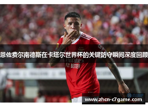恩佐费尔南德斯在卡塔尔世界杯的关键防守瞬间深度回顾