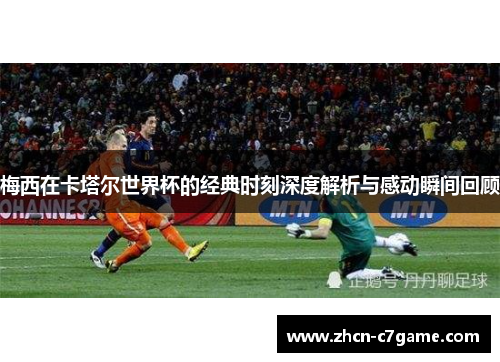 梅西在卡塔尔世界杯的经典时刻深度解析与感动瞬间回顾