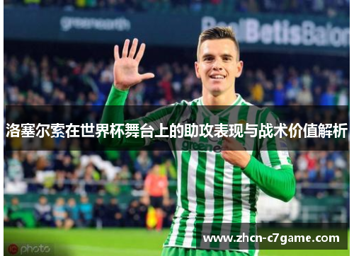 洛塞尔索在世界杯舞台上的助攻表现与战术价值解析