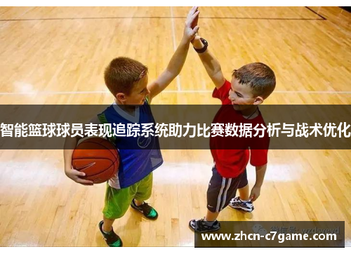 智能篮球球员表现追踪系统助力比赛数据分析与战术优化