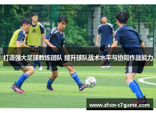 打造强大足球教练团队 提升球队战术水平与协同作战能力