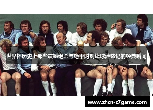 世界杯历史上那些震撼绝杀与绝平时刻让球迷铭记的经典瞬间