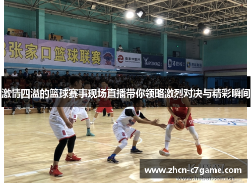 激情四溢的篮球赛事现场直播带你领略激烈对决与精彩瞬间