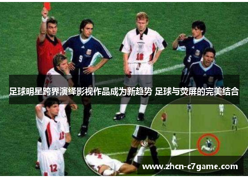 足球明星跨界演绎影视作品成为新趋势 足球与荧屏的完美结合