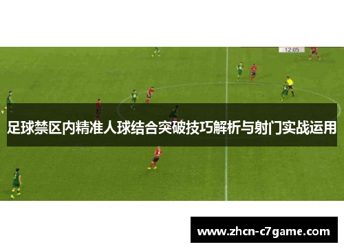 足球禁区内精准人球结合突破技巧解析与射门实战运用
