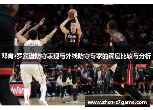 邓肯·罗宾逊防守表现与外线防守专家的深度比较与分析