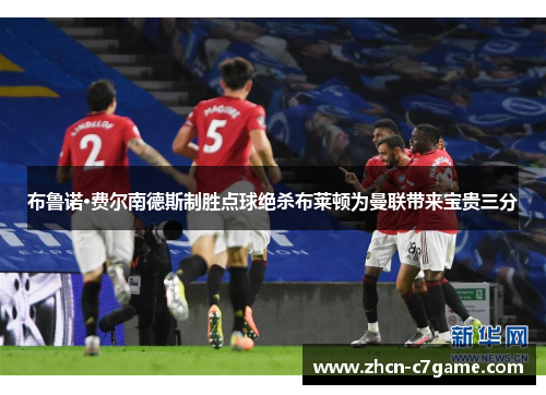 布鲁诺·费尔南德斯制胜点球绝杀布莱顿为曼联带来宝贵三分