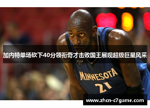加内特单场砍下40分领衔奇才击败国王展现超级巨星风采