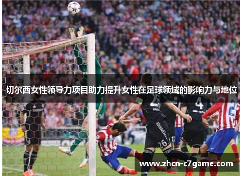 切尔西女性领导力项目助力提升女性在足球领域的影响力与地位