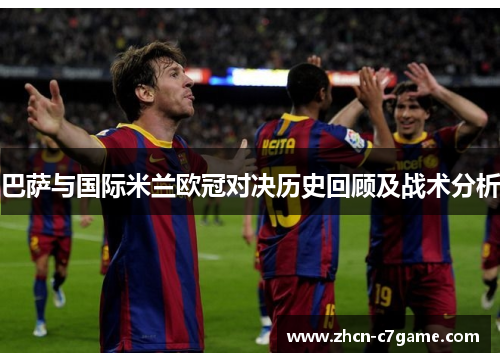 巴萨与国际米兰欧冠对决历史回顾及战术分析