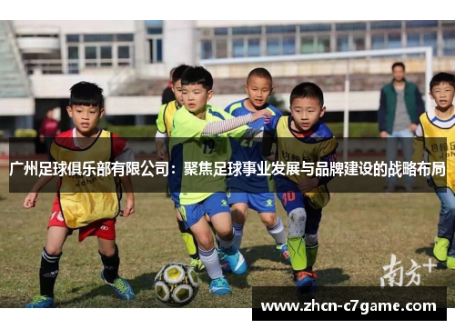 广州足球俱乐部有限公司：聚焦足球事业发展与品牌建设的战略布局