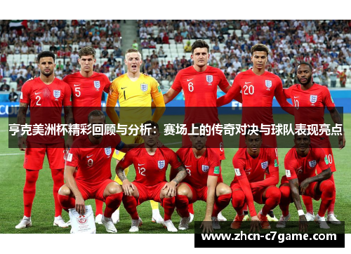 亨克美洲杯精彩回顾与分析：赛场上的传奇对决与球队表现亮点