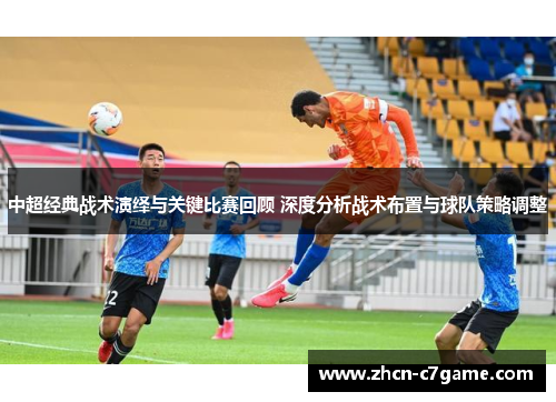 中超经典战术演绎与关键比赛回顾 深度分析战术布置与球队策略调整