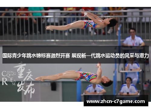 国际青少年跳水锦标赛激烈开赛 展现新一代跳水运动员的风采与潜力