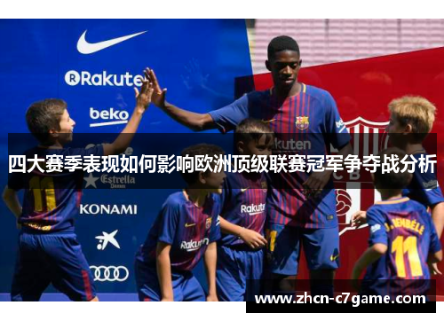 四大赛季表现如何影响欧洲顶级联赛冠军争夺战分析