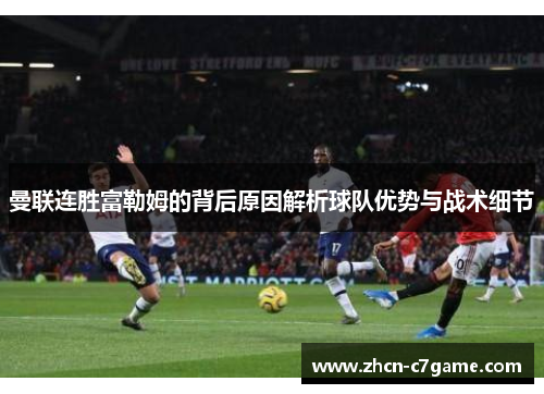 曼联连胜富勒姆的背后原因解析球队优势与战术细节
