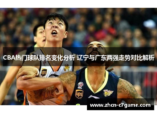 CBA热门球队排名变化分析 辽宁与广东两强走势对比解析