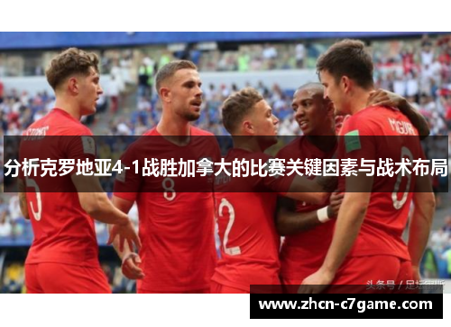 分析克罗地亚4-1战胜加拿大的比赛关键因素与战术布局