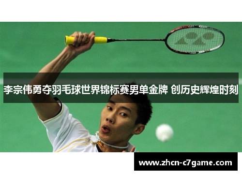 李宗伟勇夺羽毛球世界锦标赛男单金牌 创历史辉煌时刻