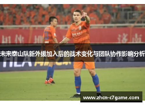 未来泰山队新外援加入后的战术变化与团队协作影响分析