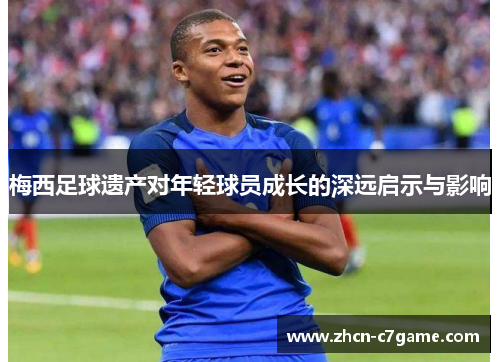 梅西足球遗产对年轻球员成长的深远启示与影响