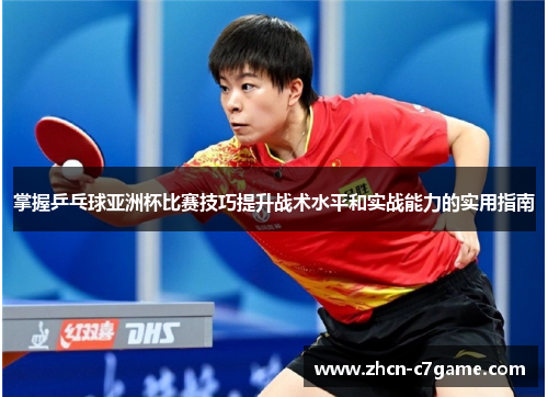 掌握乒乓球亚洲杯比赛技巧提升战术水平和实战能力的实用指南