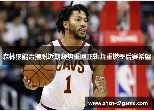 森林狼能否摆脱近期颓势重回正轨并重燃季后赛希望