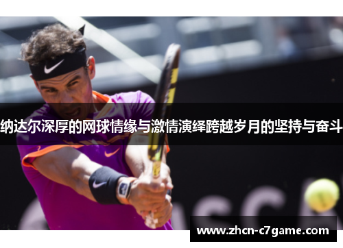 纳达尔深厚的网球情缘与激情演绎跨越岁月的坚持与奋斗