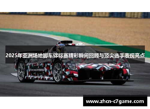 2025年亚洲场地脚车锦标赛精彩瞬间回顾与顶尖选手表现亮点