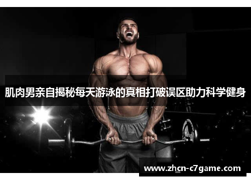 肌肉男亲自揭秘每天游泳的真相打破误区助力科学健身 肌肉男亲自揭秘每天游泳的真相打破误区助力科学健身