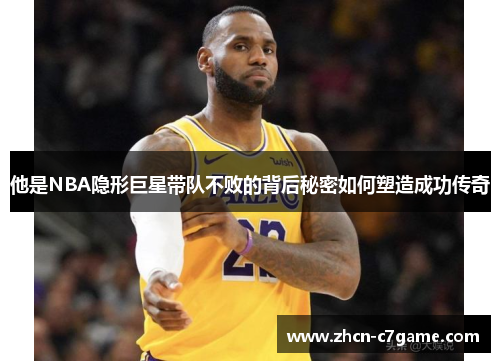 他是NBA隐形巨星带队不败的背后秘密如何塑造成功传奇