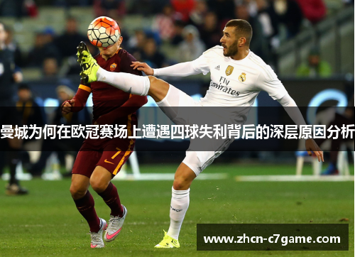 曼城为何在欧冠赛场上遭遇四球失利背后的深层原因分析