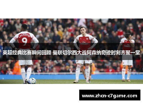 英超经典比赛瞬间回顾 曼联切尔西大战阿森纳奇迹时刻齐聚一堂 英超经典比赛瞬间回顾 曼联切尔西大战阿森纳奇迹时刻齐聚一堂