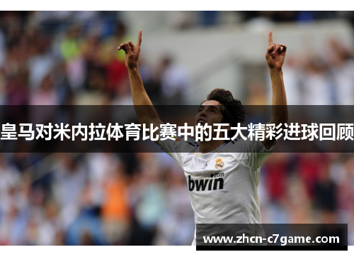 皇马对米内拉体育比赛中的五大精彩进球回顾 皇马对米内拉体育比赛中的五大精彩进球回顾