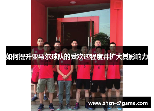 如何提升亚马尔球队的受欢迎程度并扩大其影响力
